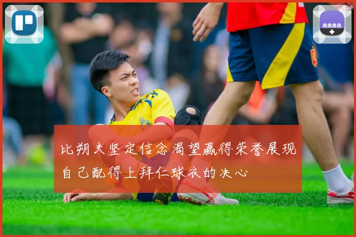 比朔夫坚定信念渴望赢得荣誉展现自己配得上拜仁球衣的决心