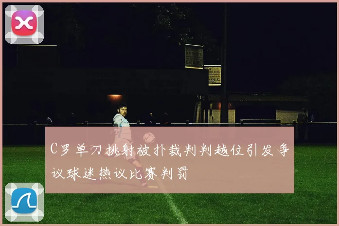 C罗单刀挑射被扑裁判判越位引发争议球迷热议比赛判罚