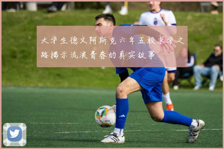 大学生德文阿斯克六年五校求学之路揭示流浪青春的真实故事