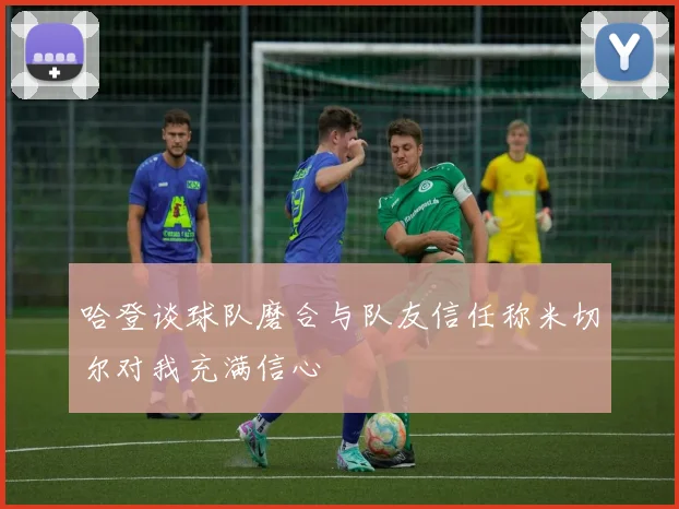 哈登谈球队磨合与队友信任称米切尔对我充满信心