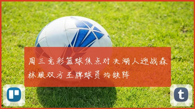 周三竞彩篮球焦点对决湖人迎战森林狼双方王牌球员均缺阵
