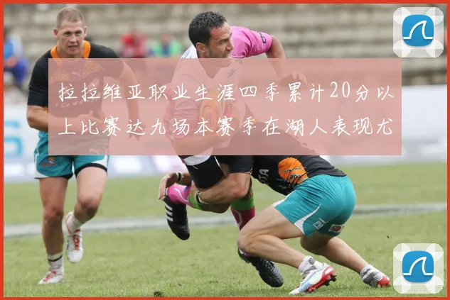 拉拉维亚职业生涯四季累计20分以上比赛达九场本赛季在湖人表现尤为突出
