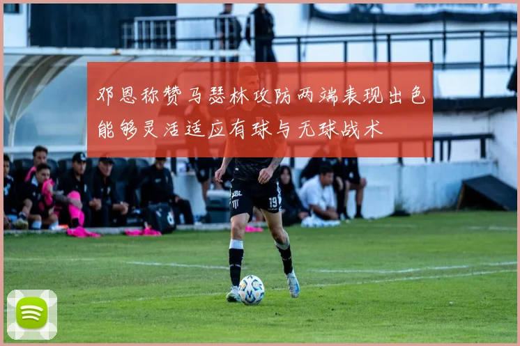 邓恩称赞马瑟林攻防两端表现出色能够灵活适应有球与无球战术