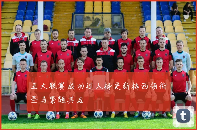 五大联赛成功过人榜更新梅西领衔圣马紧随其后