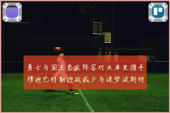 勇士与国王首发阵容对决库里携手穆迪巴特勒迎战威少与追梦波斯特