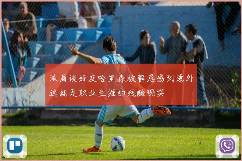 浓眉谈好友哈里森被解雇感到意外这就是职业生涯的残酷现实