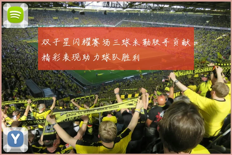 双子星闪耀赛场三球米勒联手贡献精彩表现助力球队胜利