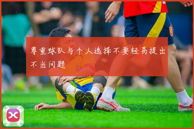 尊重球队与个人选择不要轻易提出不当问题