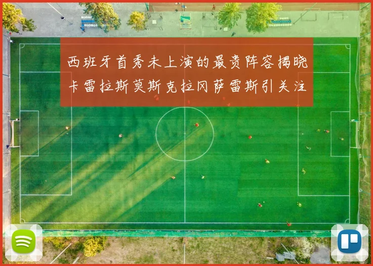西班牙首秀未上演的最贵阵容揭晓卡雷拉斯莫斯克拉冈萨雷斯引关注